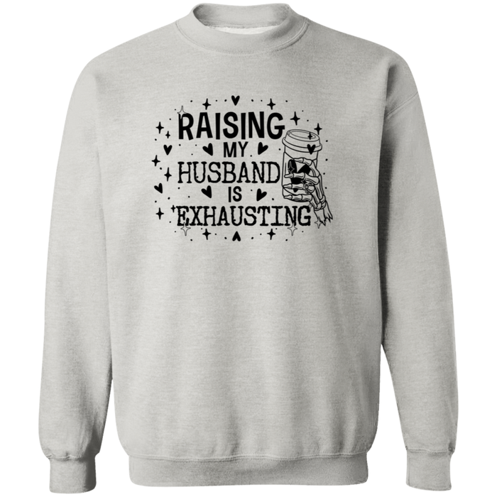 Raising My Husband Is Exhausting Sweatshirt