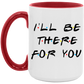 I'll Be There For You Coffee Mug
